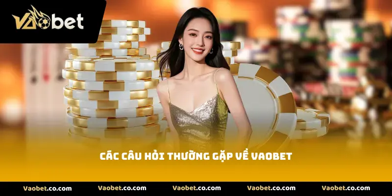 Các câu hỏi thường gặp về Vaobet