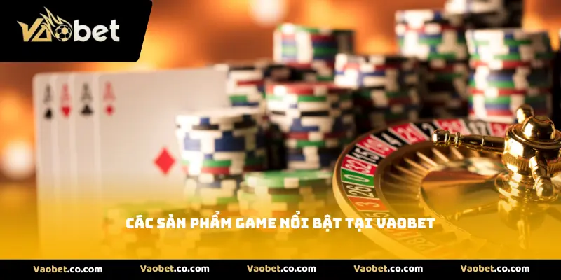Các sản phẩm game nổi bật tại Vaobet